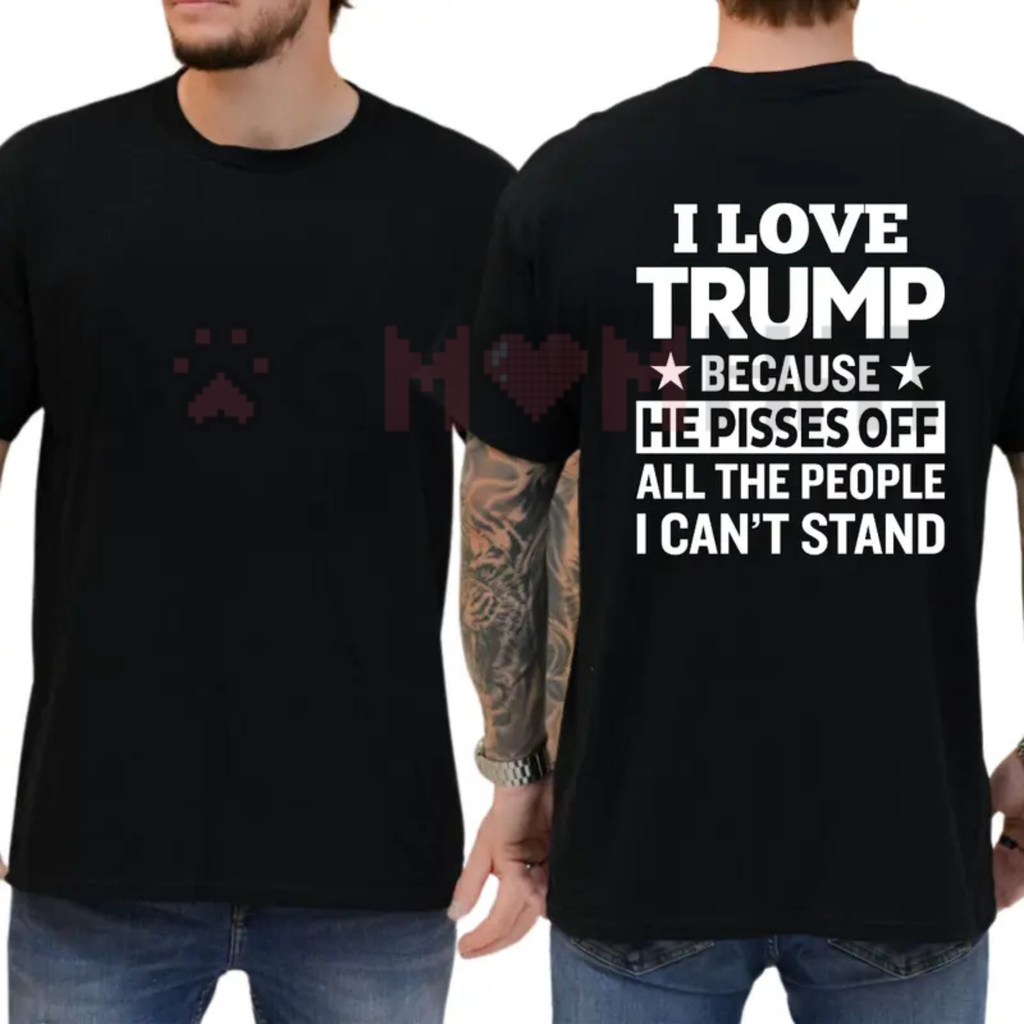 "I Love Trump Because He Pisses Off..."  T-Shirt